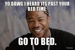 yo-dawg-i-heard-its-past-your-bed-time-g